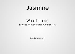 JasmineJasmine
What it is not:
It's not a framework for running tests
But karma is....
 