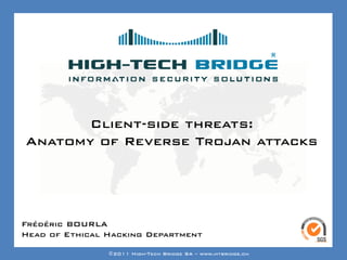 Your texte here ….




       Client-side threats:
Anatomy of Reverse Trojan attacks




Frédéric BOURLA
Head of SWISS ETHICAL HACKING
ORIGINAL Ethical Hacking Department
                ©2011 High-Tech Bridge SA – www.htbridge.ch
 
