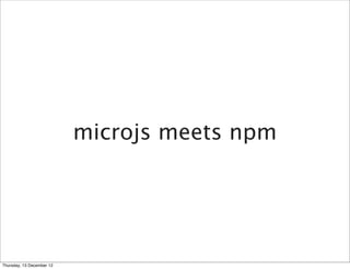 microjs meets npm




Thursday, 13 December 12
 