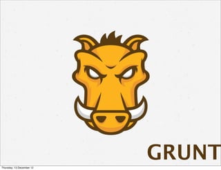 Thursday, 13 December 12
                           GRUNT
 