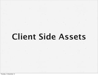 Client Side Assets



Thursday, 13 December 12
 