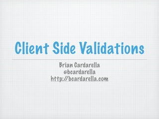Client Side Validations
         Brian Cardarella
           @bcardarella
      http://bcardarella.com
 