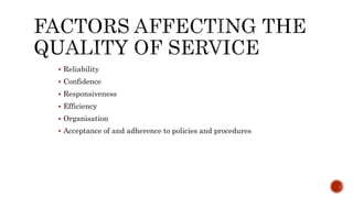  Reliability
 Confidence
 Responsiveness
 Efficiency
 Organisation
 Acceptance of and adherence to policies and procedures
 