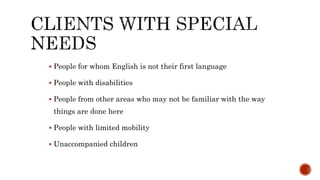  People for whom English is not their first language
 People with disabilities
 People from other areas who may not be familiar with the way
things are done here
 People with limited mobility
 Unaccompanied children
 