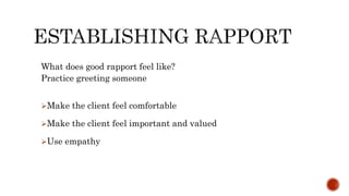 What does good rapport feel like?
Practice greeting someone
Make the client feel comfortable
Make the client feel important and valued
Use empathy
 