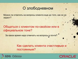О злободневном
Можно ли ответить на вопросы клиента еще до того, как он их
задаст?
Общаться с клиентом по-свойски или в
официальном тоне?
За какое время надо отвечать на вопросы в почте?
Как сделать клиента счастливым и
постоянным?
 