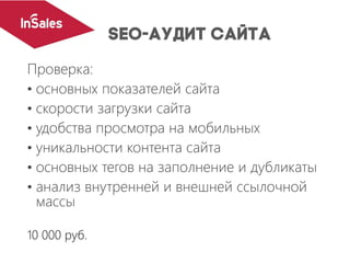 Проверка:
• основных показателей сайта
• скорости загрузки сайта
• удобства просмотра на мобильных
• уникальности контента сайта
• основных тегов на заполнение и дубликаты
• анализ внутренней и внешней ссылочной
массы
10 000 руб.
 