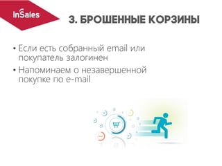 • Если есть собранный email или
покупатель залогинен
• Напоминаем о незавершенной
покупке по e-mail
 
