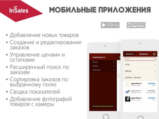 • Добавление новых товаров
• Создание и редактирование
заказов
• Управление ценами и
остатками
• Расширенный поиск по
заказам
• Сортировка заказов по
выбранному полю
• Сводка показателей
• Добавление фотографий
товаров с камеры
 