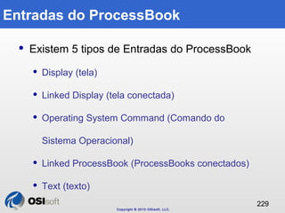 Copyright © 2010 OSIsoft, LLC. 
229 
Entradas do ProcessBook 
 Existem 5 tipos de Entradas do ProcessBook 
 Display (tel...