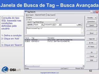 Janela de Busca de Tag – Busca Avançada 
Copyright © 2010 OSIsoft, LLC. 
62 
Consulta do tipo 
SQL baseada nas 
condições ...