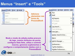 Copyright © 2010 OSIsoft, LLC. 
74 
Menus “Insert” e “Tools” 
Adiciona 
elementos nos 
livros do 
ProcessBook 
Muda o modo...