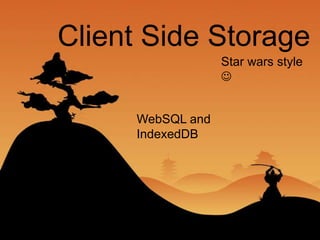 Client Side Storage
                  Star wars style
                  


     WebSQL and
     IndexedDB
 
