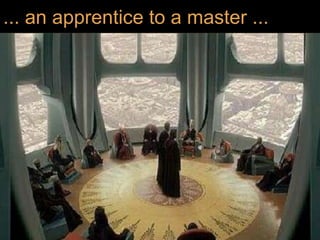 ... an apprentice to a master ...
 