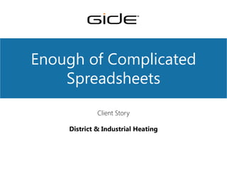 Enough of Complicated
Spreadsheets
Client Story
District & Industrial Heating
TM
 