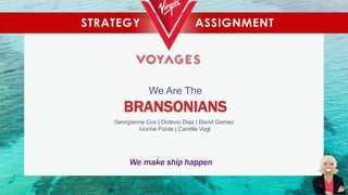We Are The
BRANSONIANS
We make ship happen
Georgianne Cox | Octavio Diaz | David Gamez
Ivonne Ponte | Camille Vogl
1
 