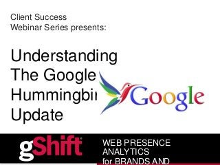 Client Success
Webinar Series presents:
Understanding
The Google
Hummingbird
Update
WEB PRESENCE
ANALYTICS
for BRANDS AND
 