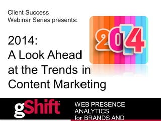 Client Success
Webinar Series presents:
2014:
A Look Ahead
at the Trends in
Content Marketing
WEB PRESENCE
ANALYTICS
for BRANDS AND
 