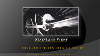 MainLine West

Introduction for clients
  specialists in municipal bond investments
 