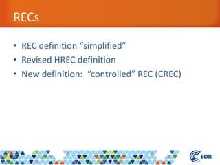 RECs
• REC definition “simplified”
• Revised HREC definition
• New definition: “controlled” REC (CREC)
 