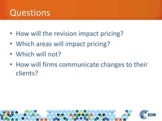 Questions
• How will the revision impact pricing?
• Which areas will impact pricing?
• Which will not?
• How will firms communicate changes to their
clients?
 
