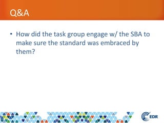 Q&A
• How did the task group engage w/ the SBA to
make sure the standard was embraced by
them?
 