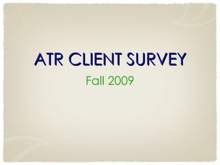 ATR CLIENT SURVEY Fall 2009 