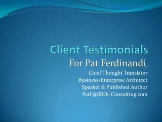 Client Testimonials For Pat Ferdinandi, Chief Thought Translator Business/Enterprise Architect Speaker & Published Author PatF@SBDi-Consulting.com 