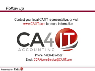 Follow up
Contact your local CA4IT representative, or visit
www.CA4IT.com for more information

Phone: 1-800-465-7532
Email: CCRAtomerService@CA4IT.com
Presented by:

 