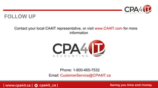 Contact your local CA4IT representative, or visit www.CA4IT.com for more
information
Phone: 1-800-465-7532
Email: CustomerService@CPA4IT.ca
FOLLOW UP
 