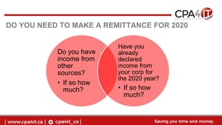 DO YOU NEED TO MAKE A REMITTANCE FOR 2020
Do you have
income from
other
sources?
• If so how
much?
Have you
already
declared
income from
your corp for
the 2020 year?
• If so how
much?
 