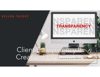 Client Transparency In
Creative Development
D E S I G N T H E O R Y
 