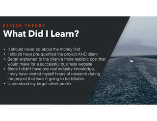 What Did I Learn?
• It should never be about the money ﬁrst
• I should have pre-qualiﬁed the project AND client
• Better e...
