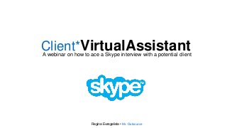 Client*VirtualAssistantA webinar on how to ace a Skype interview with a potential client
Regina Evangelista • Mr. Outsource
 