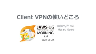 Client VPNの使いどころ
2020/6/23 Tue
Masaru Ogura
 