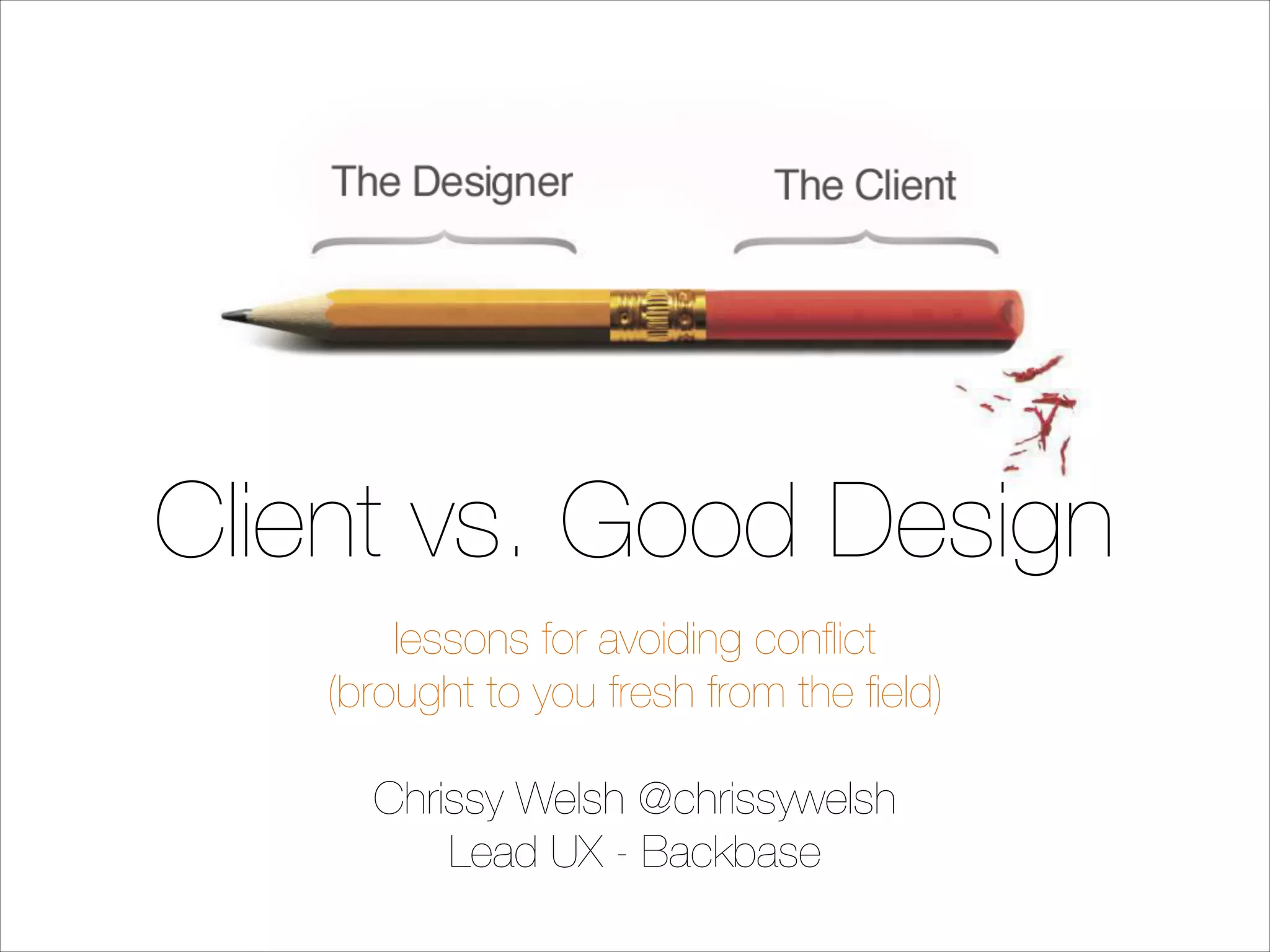 Client vs. Good Design
lessons for avoiding conﬂict
(brought to you fresh from the ﬁeld)
!

Chrissy Welsh @chrissywelsh
Lead UX - Backbase

 