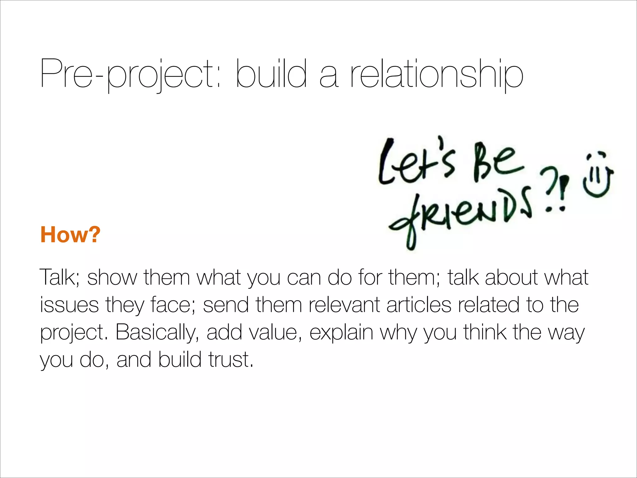 Pre-project: build a relationship

How?
Talk; show them what you can do for them; talk about what
issues they face; send them relevant articles related to the
project. Basically, add value, explain why you think the way
you do, and build trust.

 