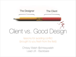 Client vs. Good Design
lessons for avoiding conﬂict
(brought to you fresh from the ﬁeld)
!

Chrissy Welsh @chrissywelsh
Lead UX - Backbase

 