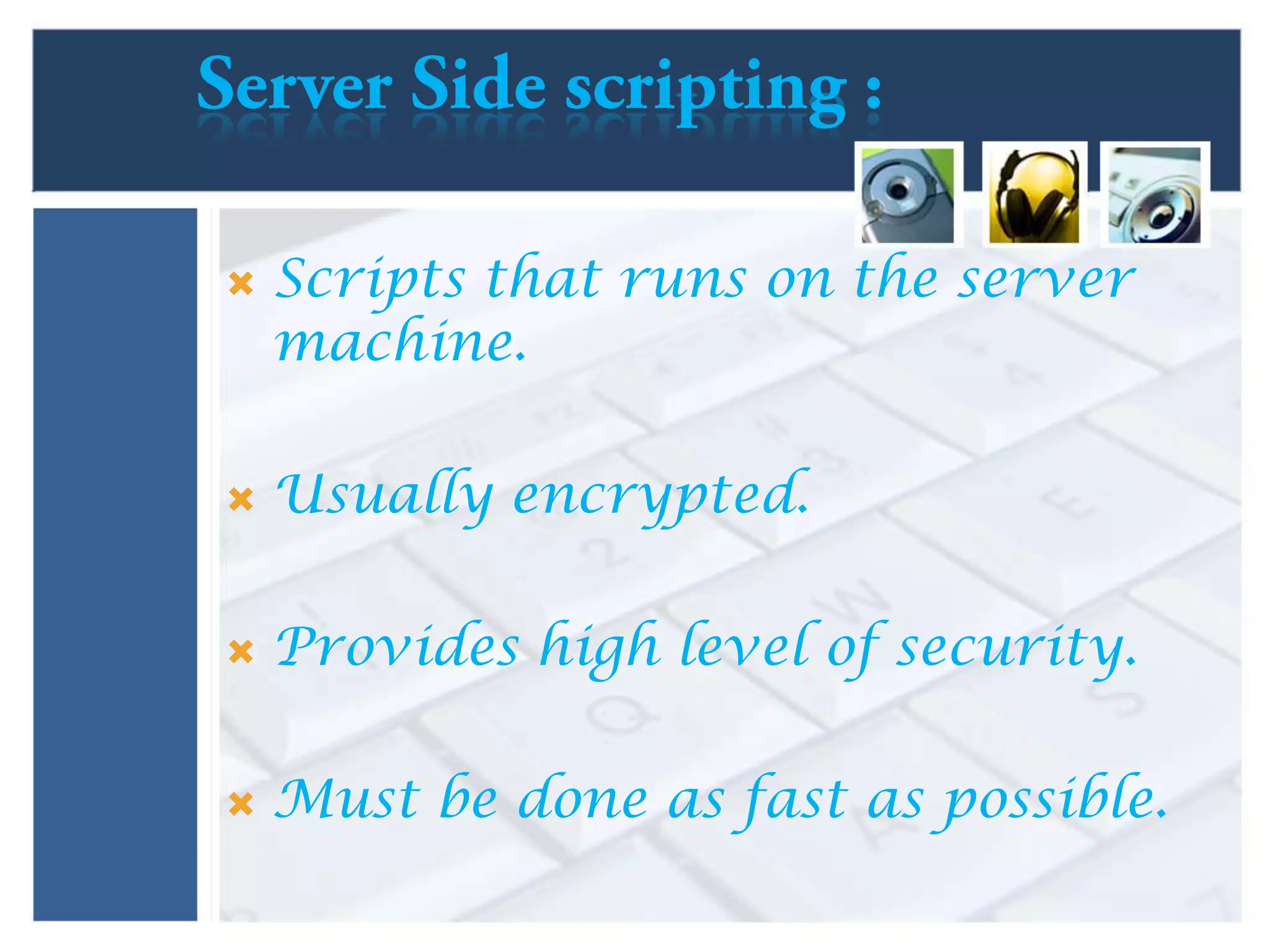  Scripts that runs on the server
machine.
 Usually encrypted.
 Provides high level of security.
 Must be done as fast as possible.
 