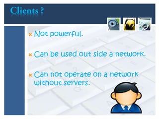  Not powerful.
 Can be used out side a network.
 Can not operate on a network
without servers.
 