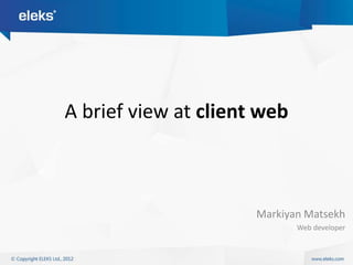 A brief view at client web



                      Markiyan Matsekh
                             Web developer
 