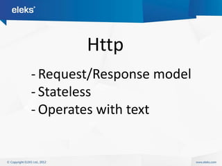 Http
- Request/Response model
- Stateless
- Operates with text
 