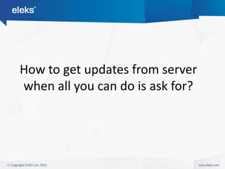 How to get updates from server
when all you can do is ask for?
 