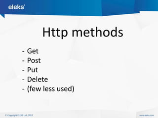 Http methods
-   Get
-   Post
-   Put
-   Delete
-   (few less used)
 