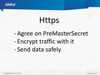 Https
- Agree on PreMasterSecret
- Encrypt traffic with it
- Send data safely
 