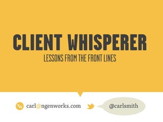 CLIENT FROM THE FRONT LINES
WHISPERER
LESSONS
carl@ngenworks.com

@carlsmith

 