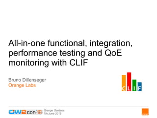 Orange Gardens
7th June 2018
All-in-one functional, integration,
performance testing and QoE
monitoring with CLIF
Bruno Dillenseger
Orange Labs
 