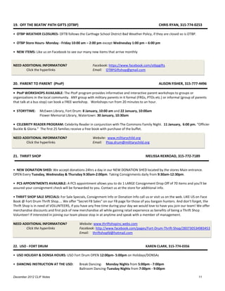 19. OFF THE BEATIN' PATH GIFTS (OTBP)                                                            CHRIS RYAN, 315-774-0253

• OTBP WEATHER CLOSURES- OFTB follows the Carthage School District Bad Weather Policy, if they are closed so is OTBP.

• OTBP Store Hours- Monday - Friday 10:00 am – 2:00 pm except Wednesday 1:00 pm – 6:00 pm

• NEW ITEMS: Like us on Facebook to see our many new items that arrive monthly


NEED ADDITIONAL INFORMATION?                         Facebook: https://www.facebook.com/otbpgifts
       Click the hyperlinks                          Email: OTBPGiftshop@gmail.com


20. PARENT TO PARENT (PtoP)                                                                      ALISON FISHER, 315-777-4496

• PtoP WORKSHOPS AVAILABLE: The PtoP program provides informative and interactive parent workshops to groups or
organizations in the local community. ANY group with military parents in it formal (FRGs, PTOs etc.) or informal (group of parents
that talk at a bus stop) can book a FREE workshop. Workshops run from 20 minutes to an hour.

• STORYTIME:     McEwen Library, Fort Drum: 8 January, 10:00 am and 22 January, 10:00am
                 Flower Memorial Library, Watertown: 30 January, 10:30am

• CELEBRITY READER PROGRAM: Celebrity Reader in conjunction with The Commons Family Night. 11 January, 6:00 pm. “Officier
Buckle & Gloria.” The first 25 families receive a free book with purchase of the buffet.

NEED ADDITIONAL INFORMATION?                         Website: www.militarychild.org
       Click the hyperlinks                          Email: Ptop.drum@militarychild.org


21. THRIFT SHOP                                                                          MELISSA REXROAD, 315-772-7189


• NEW DONATION SHED: We accept donations 24hrs a day in our NEW DONATION SHED located by the stores Main entrance.
OPEN Every Tuesday, Wednesday & Thursday 9:30am-2:00pm. Taking Consignments daily from 9:30am-12:30pm.

• PCS APPOINTMENTS AVAILABLE: A PCS appointment allows you to do 1 LARGE Consignment Drop Off of 70 items and you'll be
assured your consignment check will be forwarded to you. Contact us at the store for additional info.

• THRIFT SHOP SALE SPECIALS: For Sale Specials, Consignment Info or Donation Info call us or visit us on the web. LIKE US on Face
Book @ Fort Drum Thrift Shop.... We offer "Secret FB Sales" on our FB page for those of you bargain hunters. And don’t forget, the
Thrift Shop is in need of VOLUNTEERS, if you have any free time during your day we would love to have you join our team! We offer
merchandise discounts and first pick of new merchandise all while gaining retail experience as benefits of being a Thrift Shop
Volunteer! If interested in joining our team please stop in at anytime and speak with a member of management.

NEED ADDITIONAL INFORMATION?                Website: www.thriftshopinc.webs.com
       Click the hyperlinks                 Facebook: http://www.facebook.com/pages/Fort-Drum-Thrift-Shop/283730534983453
                                            Email: thriftshopfd@hotmail.com


22. USO - FORT DRUM                                                                      KAREN CLARK, 315-774-0356

• USO HOLIDAY & DONSA HOURS: USO Fort Drum OPEN 12:00pm- 5:00pm on Holidays/DONSAs

• DANCING INSTRUCTION AT THE USO:           Break Dancing- Monday Nights from 5:00pm - 7:00pm
                                            Ballroom Dancing-Tuesday Nights from 7:00pm - 9:00pm

December 2012 CLIF Notes                                                                                                    11
 