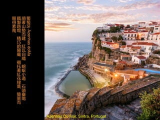Azenhas Do Mar, Sintra, Portugal
葡
萄
牙AzenhasdoMa
順
著
山
勢
而
建
，
紅
瓦
白
牆
，
蜿
蜒
小
道
，
石
頭
臺
階
，
鐵
製
路
燈
，
精
巧
的
陽
臺
，
襯
托
著
紅
花
綠
葉
，
簡
單
而
顯
得
素
雅
。
 