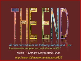 http://www.slideshare.net/changcy0326
Music ： Richard Clayderman Piano
All data derived from the following website and www
http://www.boredpanda.com/cities-on-cliffs/
 